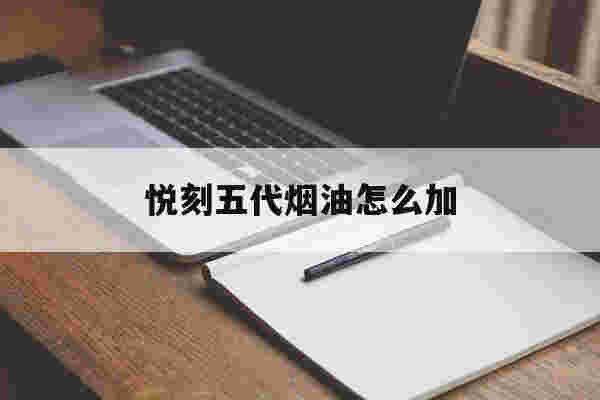 悦刻五代烟油怎么加(悦刻五代 烟油) 悦刻五代烟油怎么加(悦刻五代 烟油)