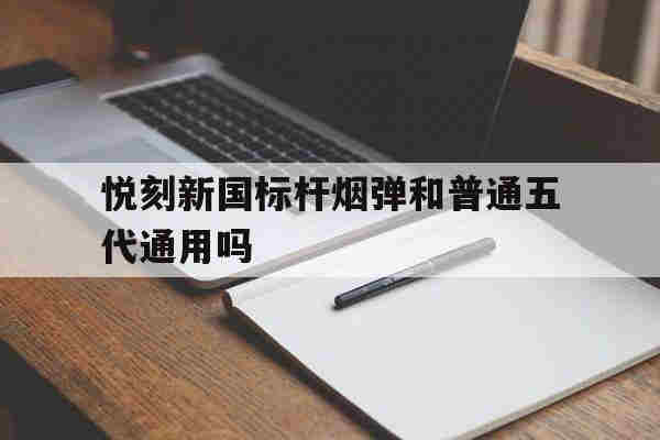悦刻新国标杆烟弹和普通五代通用吗(悦刻烟弹一代到五代)