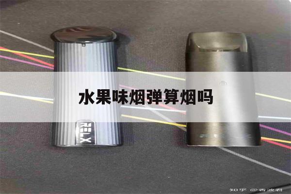 水果味烟弹算烟吗(水果味的烟弹对人有害吗)-第1张图片-番响电子烟