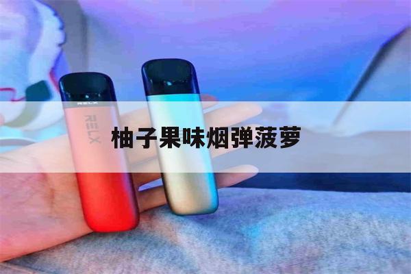 柚子果味烟弹菠萝(柚子电子烟菠萝汽水)-第1张图片-番响电子烟