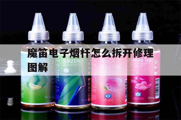 最新! 魔笛电子烟杆怎么拆开修理图解(魔笛电子烟杆怎么拆开修理图解视频)-第1张图片-电子烟烟油论坛