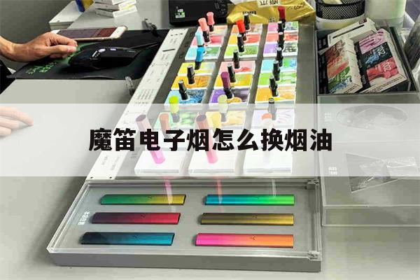 包含魔笛电子烟怎么换烟油的词条-第1张图片-电子烟烟油论坛