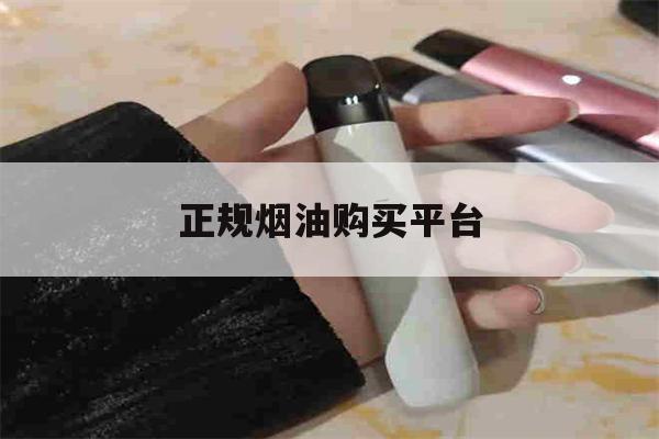 关于正规烟油购买平台的信息-第1张图片-电子烟烟油论坛