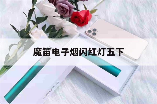 包含魔笛电子烟闪红灯五下的词条-第1张图片-电子烟烟油论坛