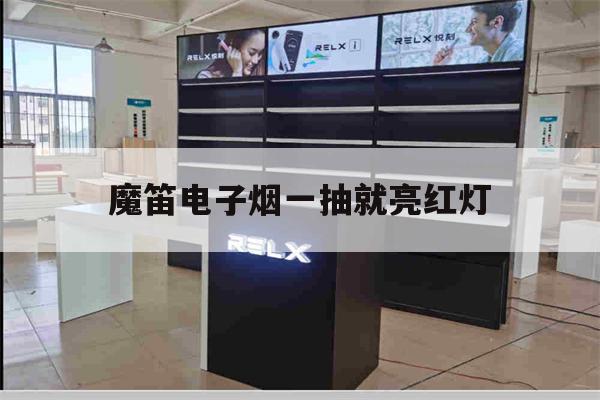 关于魔笛电子烟一抽就亮红灯的信息-第1张图片-电子烟烟油论坛