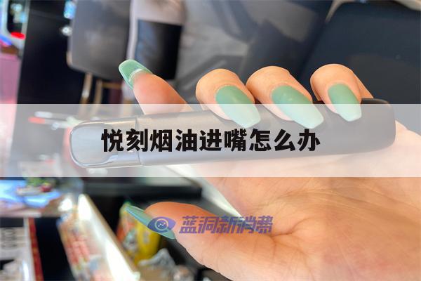 悦刻烟油进嘴怎么办的简单介绍-第1张图片-电子烟烟油论坛