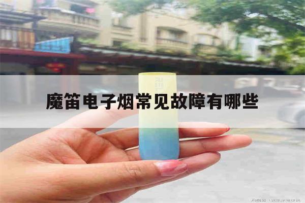包含魔笛电子烟常见故障有哪些的词条-第1张图片-电子烟烟油论坛