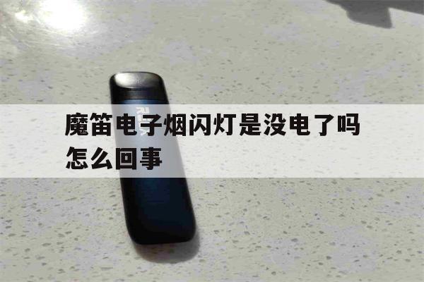 提醒!魔笛电子烟闪灯是没电了吗怎么回事_(魔笛电子烟闪灯是没电了吗怎么回事啊)_柚子yooz_悦刻烟油-第1张图片-电子烟烟油论坛
