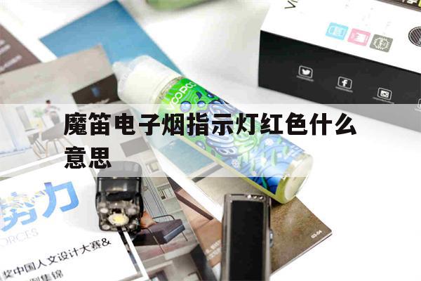 包含魔笛电子烟指示灯红色什么意思的词条-第1张图片-电子烟烟油论坛
