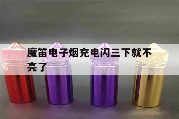 提醒!魔笛电子烟充电闪三下就不亮了_(魔笛电子烟充电闪三下就不亮了怎么回事)_柚子yooz_悦刻烟油-第1张图片-电子烟烟油论坛