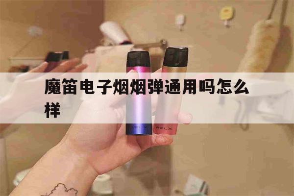 提醒!魔笛电子烟烟弹通用吗怎么样_(魔笛电子烟烟弹通用吗怎么样辨别真假)_柚子yooz_悦刻烟油-第1张图片-电子烟烟油论坛