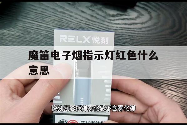 提醒!魔笛电子烟指示灯红色什么意思_(魔笛电子烟指示灯红色什么意思呀)_柚子yooz_悦刻烟油-第1张图片-电子烟烟油论坛