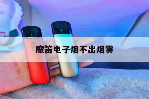 提醒!魔笛电子烟不出烟雾_(魔笛电子烟不出烟雾怎么办)_柚子yooz_悦刻烟油-第1张图片-电子烟烟油论坛