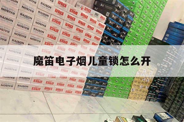 提醒!魔笛电子烟儿童锁怎么开_(魔笛电子烟儿童锁如何解除)_柚子yooz_悦刻烟油-第1张图片-电子烟烟油论坛