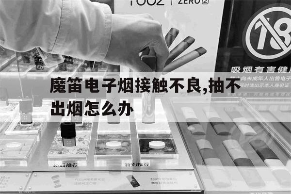 魔笛电子烟接触不良,抽不出烟怎么办(魔笛电子烟接触不良,抽不出烟怎么办呢)-第1张图片-电子烟烟油论坛
