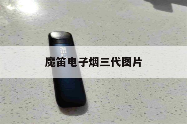 魔笛电子烟三代图片(魔笛电子烟一二三代图片)-第1张图片-电子烟烟油论坛