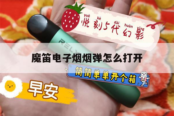 魔笛电子烟烟弹怎么打开(魔笛电子烟烟弹怎么加烟油)-第1张图片-电子烟烟油论坛