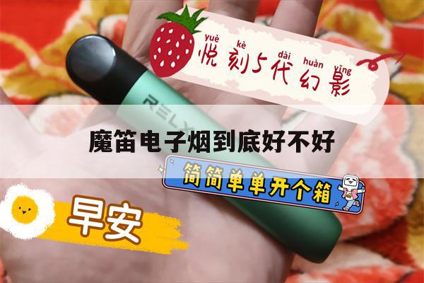 魔笛电子烟到底好不好(魔笛电子烟到底好不好抽)-第1张图片-电子烟烟油论坛