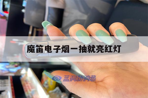 魔笛电子烟一抽就亮红灯(魔笛电子烟抽的时候亮红灯)-第1张图片-电子烟烟油论坛