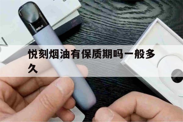 悦刻烟油有保质期吗一般多久(悦刻烟油有保质期吗一般多久过期)-第1张图片-电子烟烟油论坛 悦刻烟油有保质期吗一般多久(悦刻烟油有保质期吗一般多久过期)-第1张图片-电子烟烟油论坛
