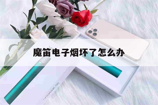 魔笛电子烟坏了怎么办(魔笛电子烟坏了实体店能换吗)-第1张图片-电子烟烟油论坛