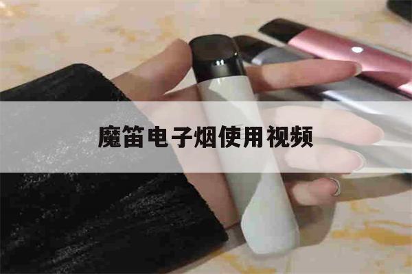 魔笛电子烟使用视频(魔笛电子烟使用视频教学)-第1张图片-电子烟烟油论坛