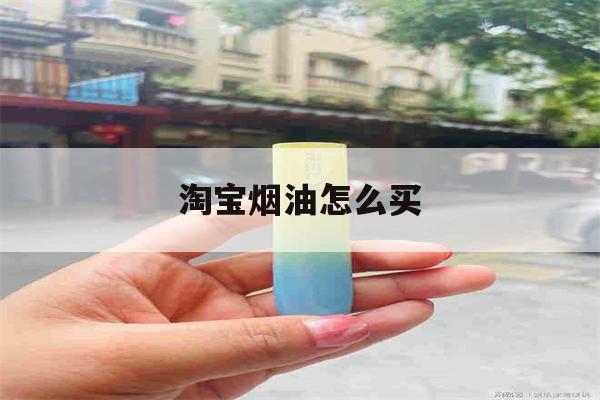 淘宝烟油怎么买(怎么在淘宝买烟油)-第1张图片-电子烟烟油论坛