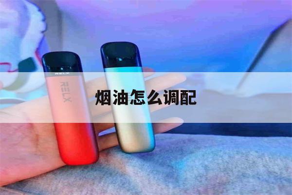 烟油怎么调配(烟油怎么调配单一的)-第1张图片-电子烟烟油论坛