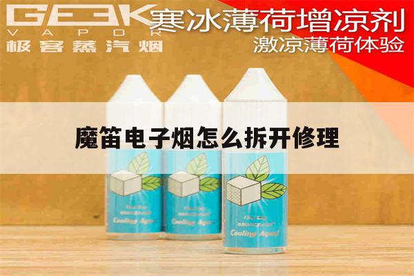 魔笛电子烟怎么拆开修理(魔笛电子烟杆怎么拆开图解)-第1张图片-电子烟烟油论坛