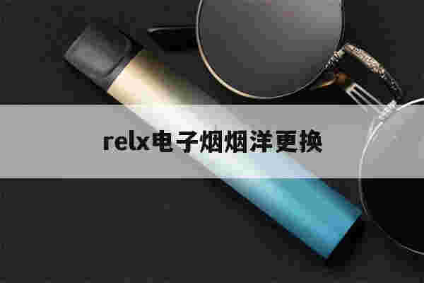 relx电子烟烟洋更换(relx电子烟怎么换烟嘴)-第1张图片-电子烟烟油论坛 relx电子烟烟洋更换(relx电子烟怎么换烟嘴)-第1张图片-电子烟烟油论坛