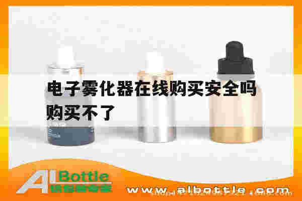 提醒!电子雾化器在线购买安全吗购买不了_(电子雾化器在线购买安全吗购买不了怎么回事)-第1张图片-电子烟烟油论坛