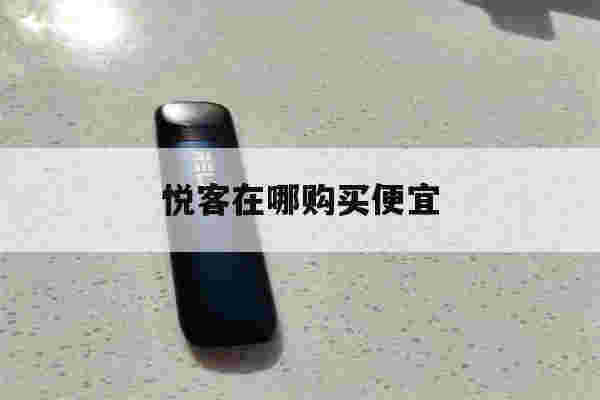 提醒!悦客在哪购买便宜_(悦客在哪购买便宜的)-第1张图片-电子烟烟油论坛