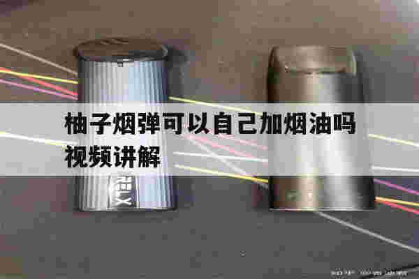 提醒!柚子烟弹可以自己加烟油吗视频讲解_(柚子烟弹可以自己加烟油吗视频讲解下载)-第1张图片-电子烟烟油论坛