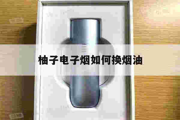 提醒!柚子电子烟如何换烟油_(柚子电子烟一二三四代图片)-第1张图片-电子烟烟油论坛
