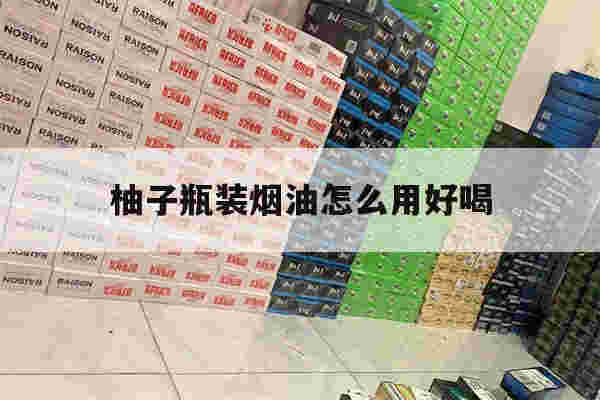 提醒!柚子瓶装烟油怎么用好喝_(柚子瓶装烟油怎么用好喝一点)-第1张图片-电子烟烟油论坛