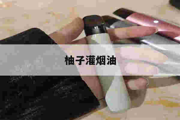 提醒!柚子灌烟油_(柚子烟油能抽多少口)-第1张图片-电子烟烟油论坛