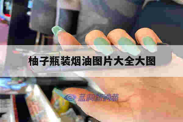 提醒!柚子瓶装烟油图片大全大图_(柚子瓶装烟油图片大全大图真实)-第1张图片-电子烟烟油论坛