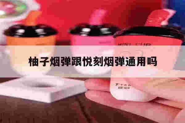 提醒!柚子烟弹跟悦刻烟弹通用吗_(柚子烟弹和悦刻烟弹哪个抽的久)-第1张图片-电子烟烟油论坛