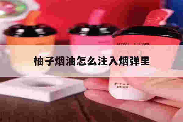 提醒!柚子烟油怎么注入烟弹里_(柚子电子烟烟弹怎么加烟油)-第1张图片-电子烟烟油论坛