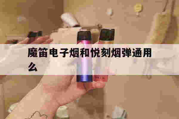 提醒!魔笛电子烟和悦刻烟弹通用么_(魔笛电子烟和悦刻烟弹通用么哪个好)-第1张图片-电子烟烟油论坛 提醒!魔笛电子烟和悦刻烟弹通用么_(魔笛电子烟和悦刻烟弹通用么哪个好)-第1张图片-电子烟烟油论坛