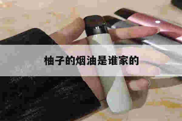 提醒!柚子的烟油是谁家的_(柚子的烟油是什么牌子的)-第1张图片-电子烟烟油论坛