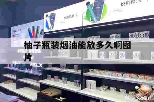 提醒!柚子瓶装烟油能放多久啊图片_(柚子瓶装烟油能放多久啊图片视频)-第1张图片-电子烟烟油论坛 提醒!柚子瓶装烟油能放多久啊图片_(柚子瓶装烟油能放多久啊图片视频)-第1张图片-电子烟烟油论坛