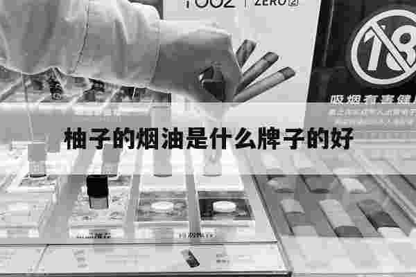 提醒!柚子的烟油是什么牌子的好_(柚子的烟油是什么牌子的好抽)-第1张图片-电子烟烟油论坛