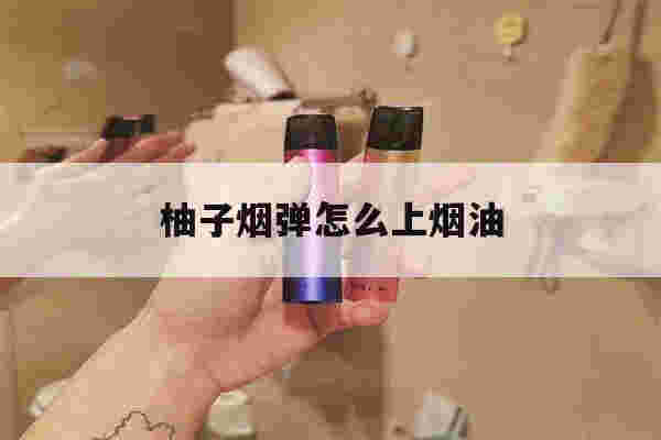 提醒!柚子烟弹怎么上烟油_(柚子烟弹怎么加烟油教程)-第1张图片-电子烟烟油论坛 提醒!柚子烟弹怎么上烟油_(柚子烟弹怎么加烟油教程)-第1张图片-电子烟烟油论坛