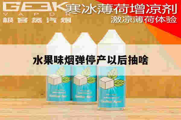 水果味烟弹停产以后抽啥的简单介绍-第1张图片-电子烟烟油论坛 水果味烟弹停产以后抽啥的简单介绍-第1张图片-电子烟烟油论坛