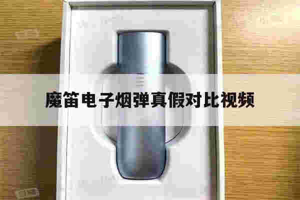 提醒!魔笛电子烟弹真假对比视频_(魔笛电子烟弹真假对比视频大全)-第1张图片-电子烟烟油论坛 提醒!魔笛电子烟弹真假对比视频_(魔笛电子烟弹真假对比视频大全)-第1张图片-电子烟烟油论坛