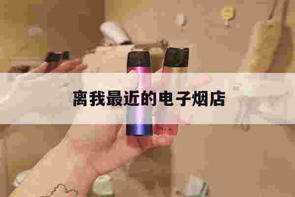 离我最近的电子烟店(电子烟十大品牌2022)