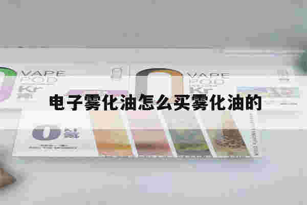电子雾化油怎么买雾化油的(电子雾化油怎么买雾化油的型号)