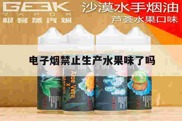电子烟禁止生产水果味了吗(电子烟禁止水果味从什么时候开始)