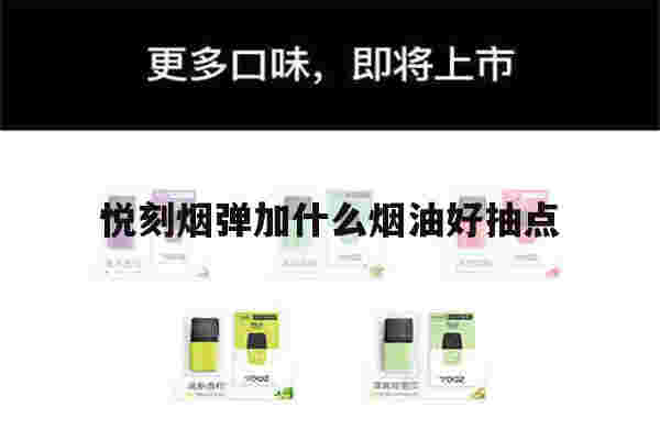 悦刻烟弹加什么烟油好抽点(悦刻烟弹加什么烟油好抽点呢)-第1张图片-电子烟烟油论坛